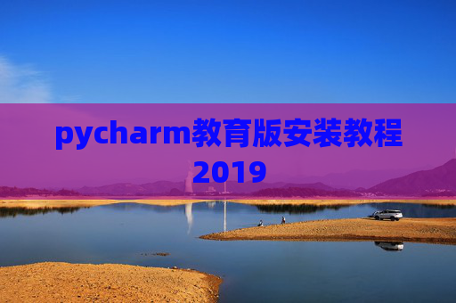 pycharm教育版安装教程2019 pycharm教育版安装教程2019